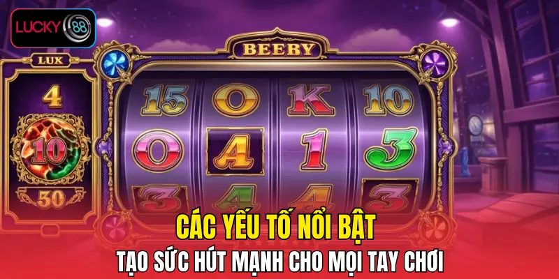 Các yếu tố nổi bật tạo sức hút mạnh cho mọi tay chơi
