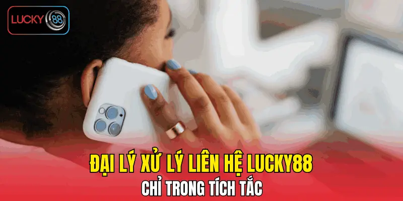 Đại lý xử lý liên hệ LUCKY88 chỉ trong tích tắc