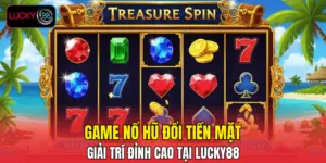 Game Nổ Hũ Đổi Tiền Mặt - Giải Trí Đỉnh Cao Tại LUCKY88