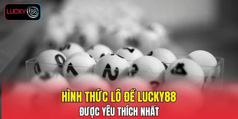 Hình thức lô đề LUCKY88 được yêu thích nhất