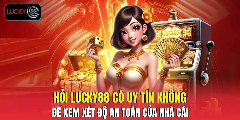Hỏi LUCKY88 có uy tín không để xem xét độ an toàn của nhà cái