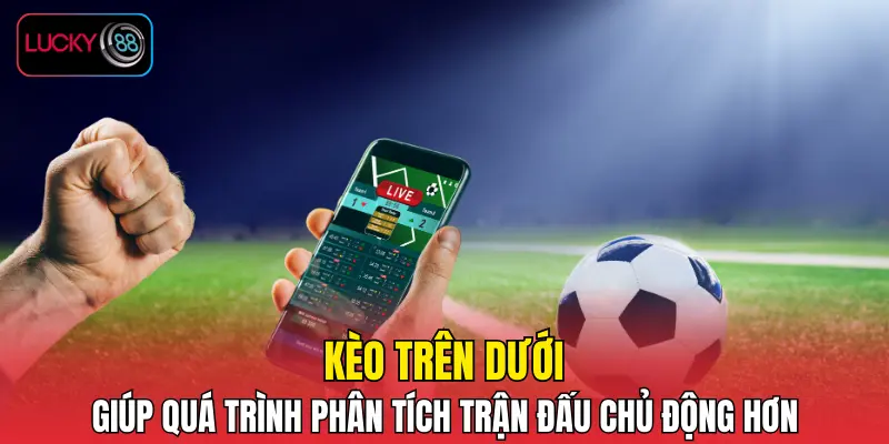 Kèo trên dưới giúp quá trình phân tích trận đấu trở nên chủ động hơn