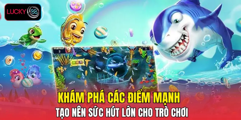 Khám phá các điểm mạnh tạo nên sức hút lớn cho trò chơi