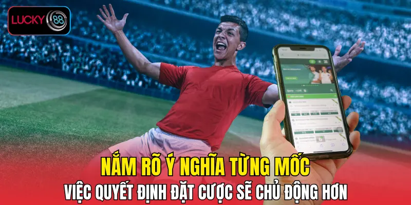 Nắm rõ ý nghĩa từng mốc, việc quyết định đặt cược sẽ chủ động hơn