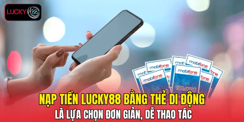 Nạp tiền LUCKY88 bằng thẻ di động là lựa chọn đơn giản, dễ thao tác