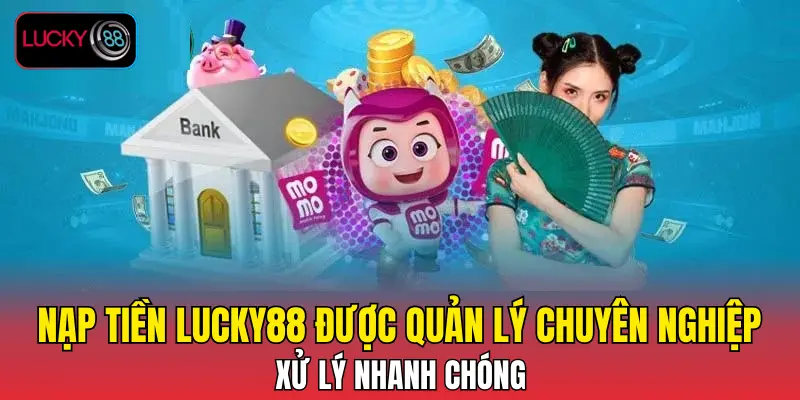 Nạp tiền LUCKY88 được quản lý chuyên nghiệp, xử lý nhanh chóng