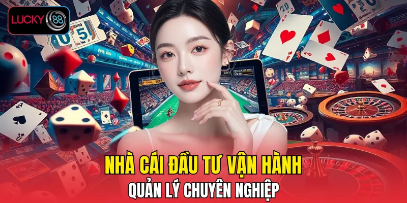 Nhà cái đầu tư vận hành, quản lý chuyên nghiệp