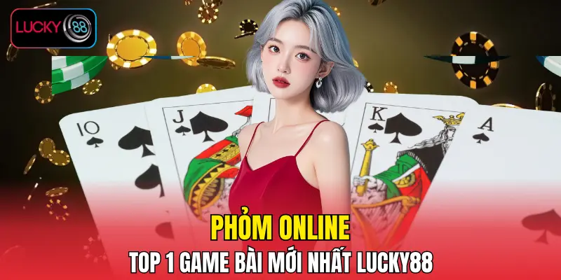 Phỏm online - Top 1 game bài mới nhất LUCKY88