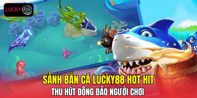 Sảnh bắn cá LUCKY88 hot hit thu hút đông đảo người chơi