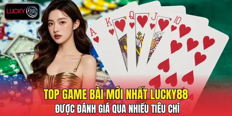 Top game bài mới nhất LUCKY88 được đánh giá qua nhiều tiêu chí