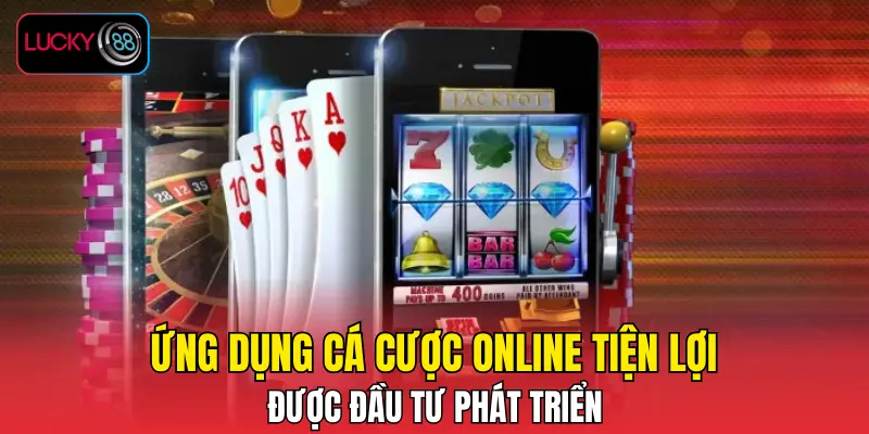 Ứng dụng cá cược online tiện lợi được đầu tư phát triển