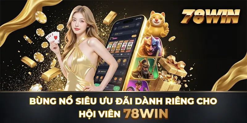 Bùng nổ siêu ưu đãi dành riêng cho hội viên 78WIN