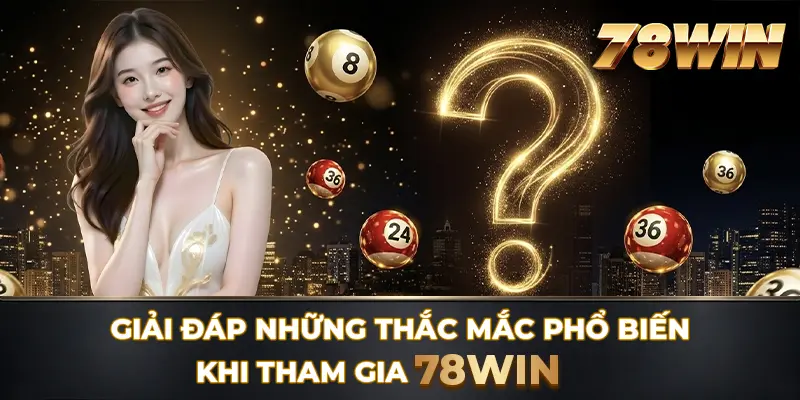 Giải đáp những thắc mắc phổ biến khi tham gia 78WIN