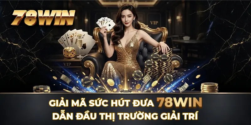 Giải mã sức hút đưa 78WIN dẫn đầu thị trường giải trí