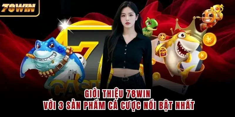 Giới thiệu 78WIN với 3 sản phẩm cá cược nổi bật nhất