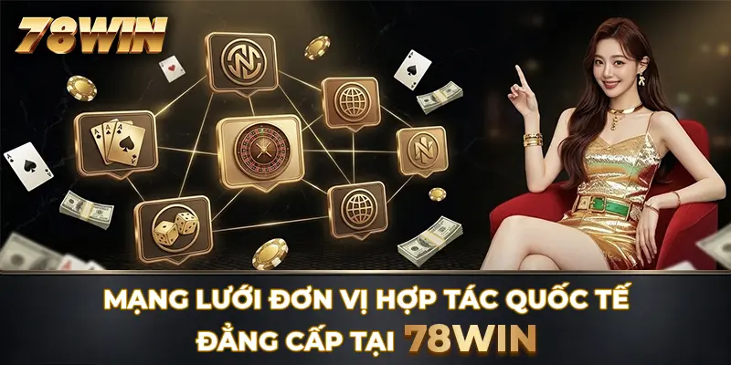 Mạng lưới đơn vị hợp tác quốc tế đẳng cấp tại 78WIN