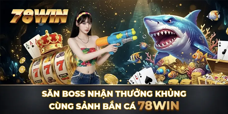 Săn boss nhận thưởng khủng cùng sảnh Bắn Cá 78WIN