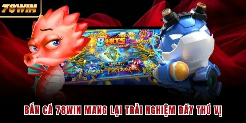 Bắn cá 78WIN mang lại trải nghiệm đầy thú vị