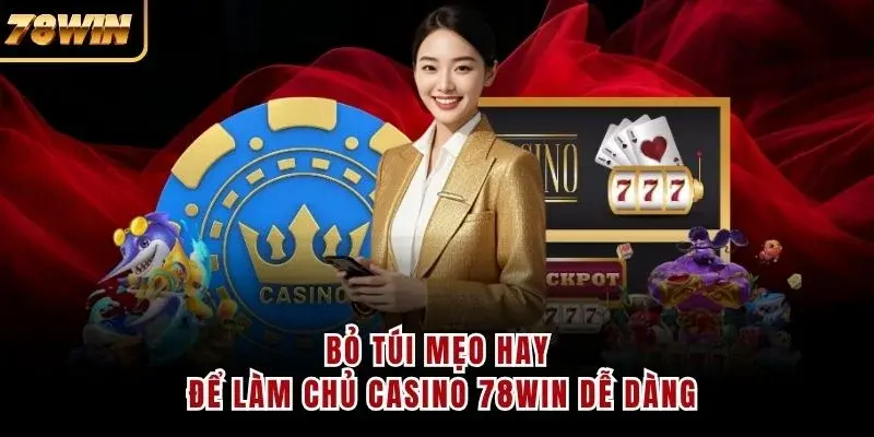 Bỏ túi mẹo hay để làm chủ casino 78WIN dễ dàng