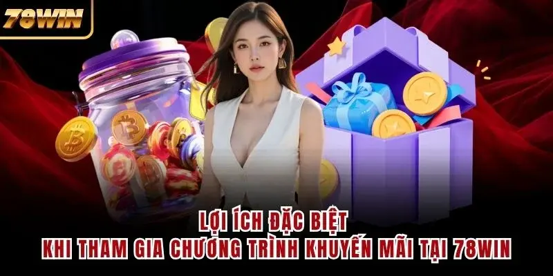 Lợi ích đặc biệt khi tham gia chương trình khuyến mãi tại 78WIN