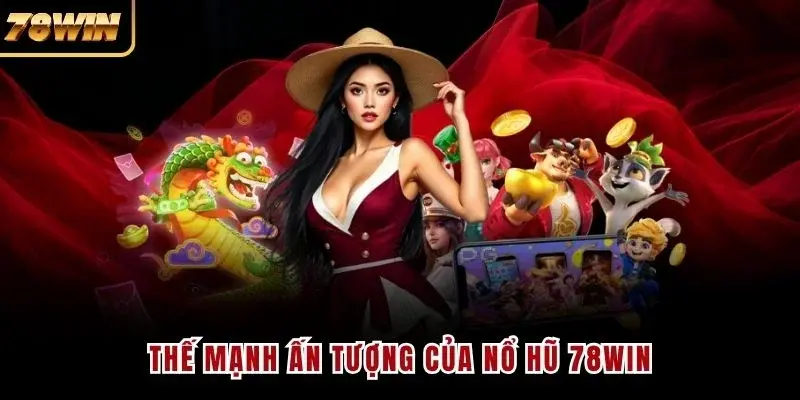 Thế mạnh ấn tượng của nổ hũ 78WIN