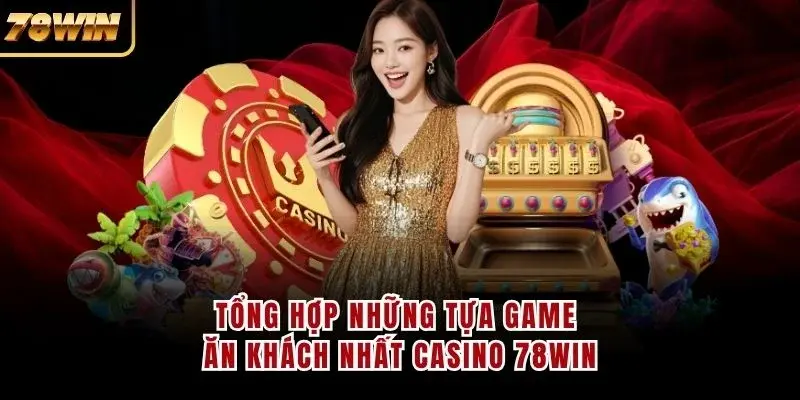 Tổng hợp những tựa game ăn khách nhất casino 78WIN
