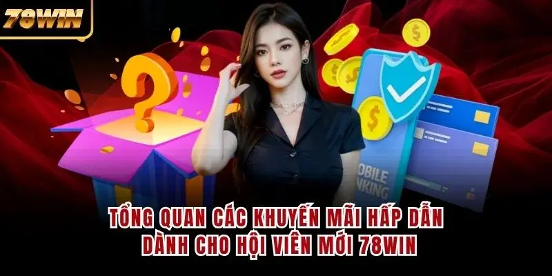 Tổng quan các khuyến mãi hấp dẫn dành cho hội viên mới 78WIN